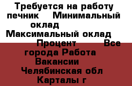 Требуется на работу печник. › Минимальный оклад ­ 47 900 › Максимальный оклад ­ 190 000 › Процент ­ 25 - Все города Работа » Вакансии   . Челябинская обл.,Карталы г.